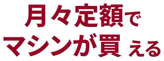 月々定額でマシンが買える